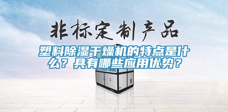 塑料除湿干燥机的特点是什么？具有哪些应用优势？