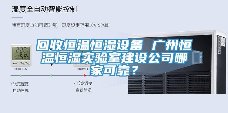 回收恒温恒湿设备 广州恒温恒湿实验室建设公司哪家可靠？