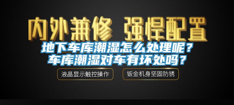 地下车库潮湿怎么处理呢？车库潮湿对车有坏处吗？