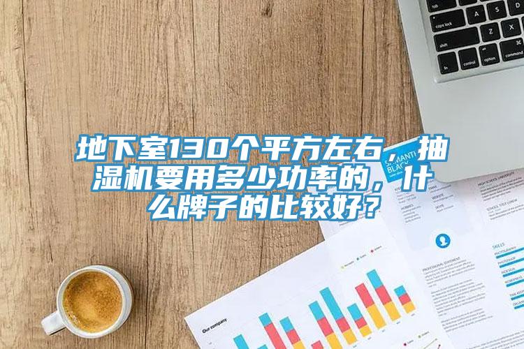 地下室130个平方左右，抽湿机要用多少功率的，什么牌子的比较好？