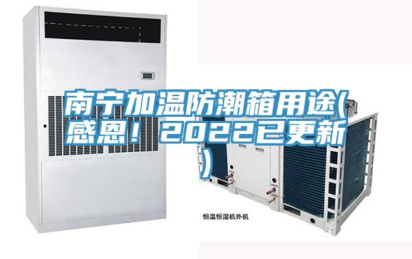 南宁加温防潮箱用途(感恩！2022已更新)