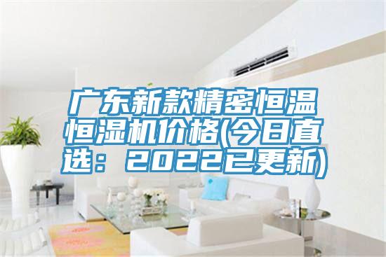 广东新款精密恒温恒湿机价格(今日直选：2022已更新)