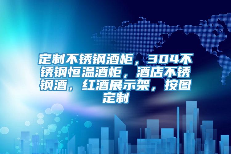 定制不锈钢酒柜，304不锈钢恒温酒柜，酒店不锈钢酒，红酒展示架，按图定制