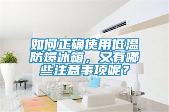 如何正确使用低温防爆冰箱，又有哪些注意事项呢？