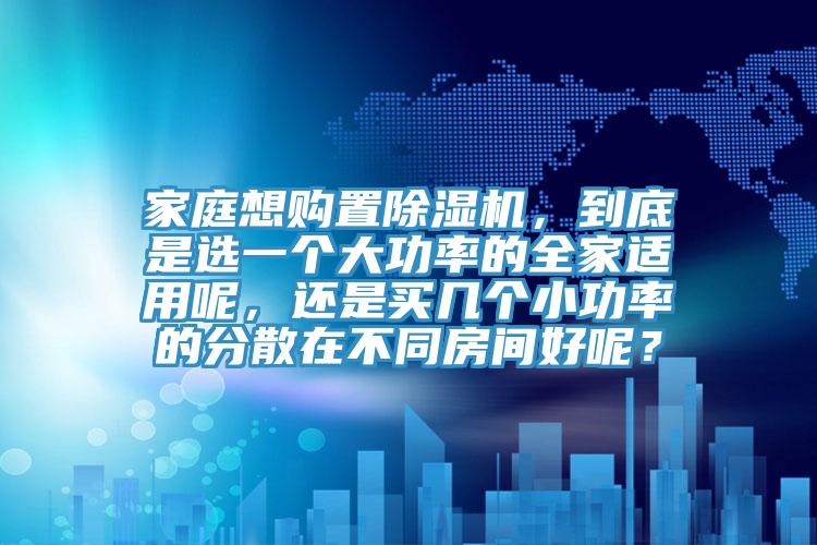 家庭想购置91香蕉视频下载网站，到底是选一个大功率的全家适用呢，还是买几个小功率的分散在不同房间好呢？