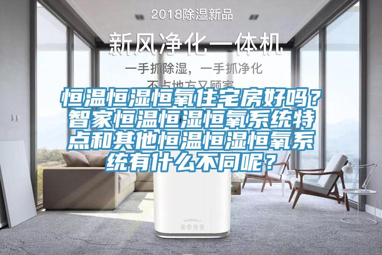 恒温恒湿恒氧住宅房好吗？智家恒温恒湿恒氧系统特点和其他恒温恒湿恒氧系统有什么不同呢？