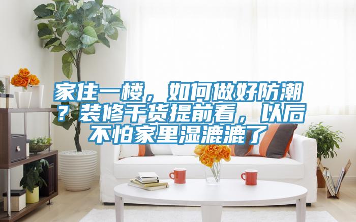 家住一楼，如何做好防潮？装修干货提前看，以后不怕家里湿漉漉了