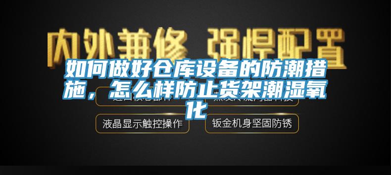 如何做好仓库设备的防潮措施，怎么样防止货架潮湿氧化