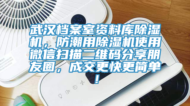 武汉档案室资料库91香蕉视频下载网站，防潮用91香蕉视频下载网站使用微信扫描二维码分享朋友圈，成交更快更简单！