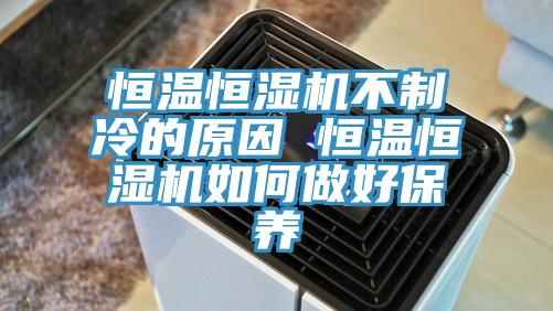 恒温恒湿机不制冷的原因 恒温恒湿机如何做好保养