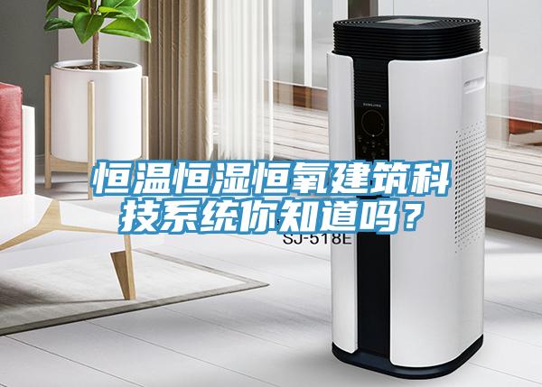 恒温恒湿恒氧建筑科技系统你知道吗？