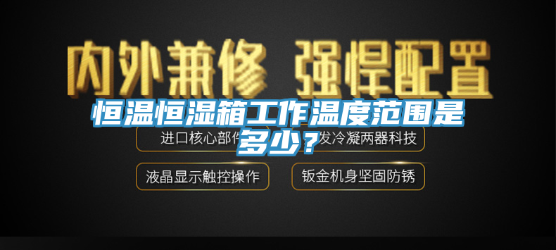 恒温恒湿箱工作温度范围是多少？