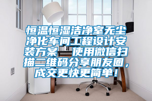 恒温恒湿洁净室无尘净化车间工程设计安装方案  使用微信扫描二维码分享朋友圈，成交更快更简单！