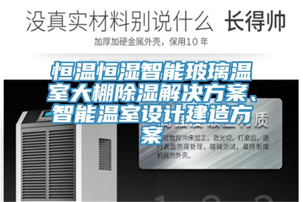 恒温恒湿智能玻璃温室大棚除湿解决方案、智能温室设计建造方案