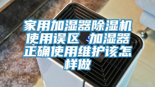 家用加湿器91香蕉视频下载网站使用误区 加湿器正确使用维护该怎样做