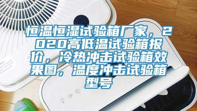 恒温恒湿试验箱厂家，2020高低温试验箱报价，冷热冲击试验箱效果图，温度冲击试验箱型号