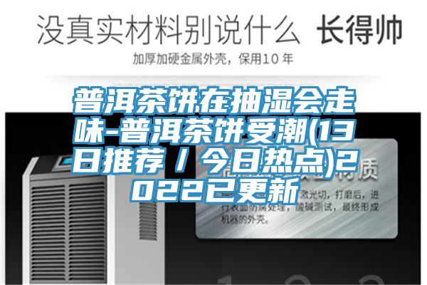 普洱茶饼在抽湿会走味-普洱茶饼受潮(13日推荐／今日热点)2022已更新