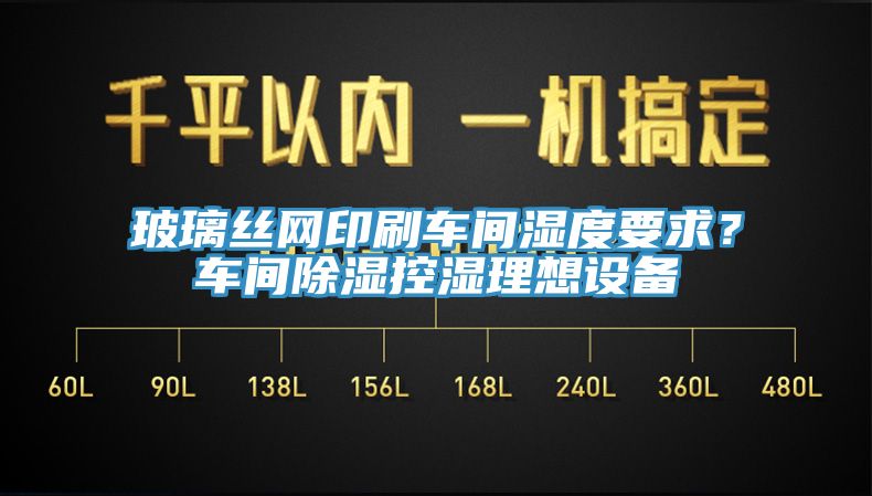 玻璃丝网印刷车间湿度要求？车间除湿控湿理想设备