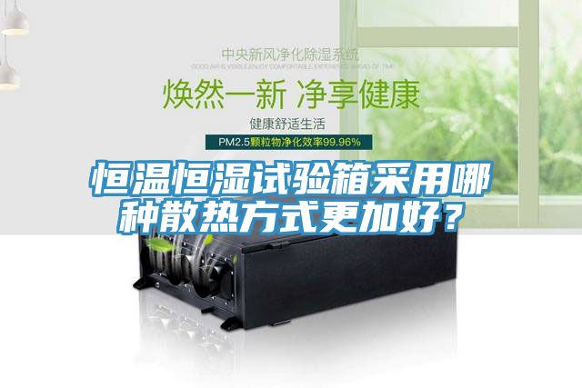 恒温恒湿试验箱采用哪种散热方式更加好？