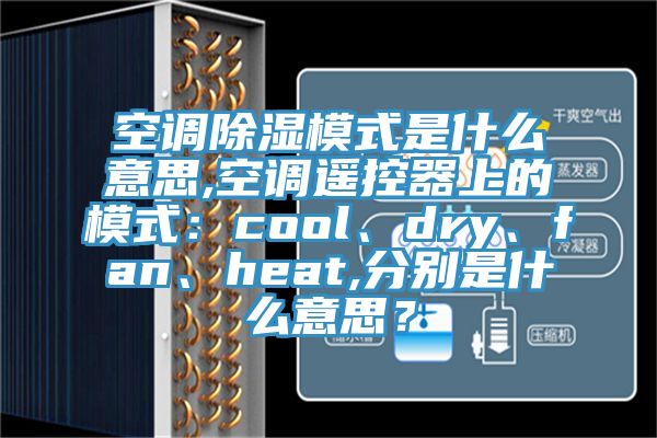 空调除湿模式是什么意思,空调遥控器上的模式：cool、dry、fan、heat,分别是什么意思？