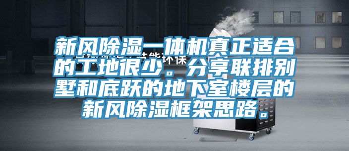 新风除湿一体机真正适合的工地很少。分享联排别墅和底跃的地下室楼层的新风除湿框架思路。