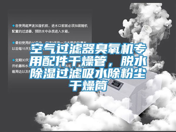 空气过滤器臭氧机专用配件干燥管，脱水除湿过滤吸水除粉尘干燥筒