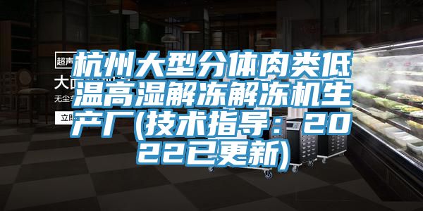 杭州大型分体肉类低温高湿解冻解冻机生产厂(技术指导：2022已更新)