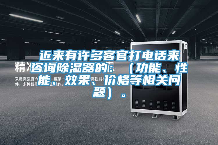 近来有许多客官打电话来咨询除湿器的：（功能、性能、效果、价格等相关问题）。