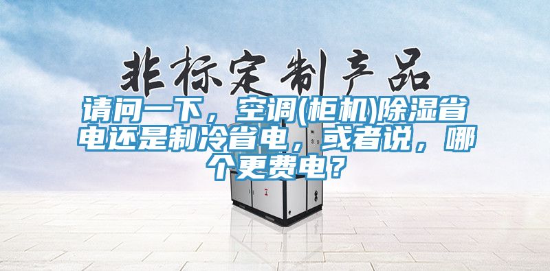 请问一下，空调(柜机)除湿省电还是制冷省电，或者说，哪个更费电？