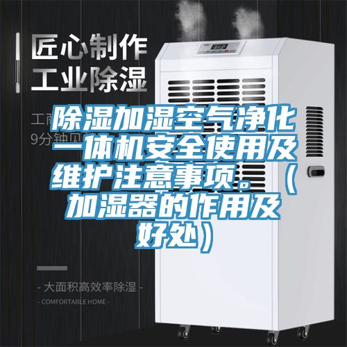 除湿加湿空气净化一体机安全使用及维护注意事项。（加湿器的作用及好处）