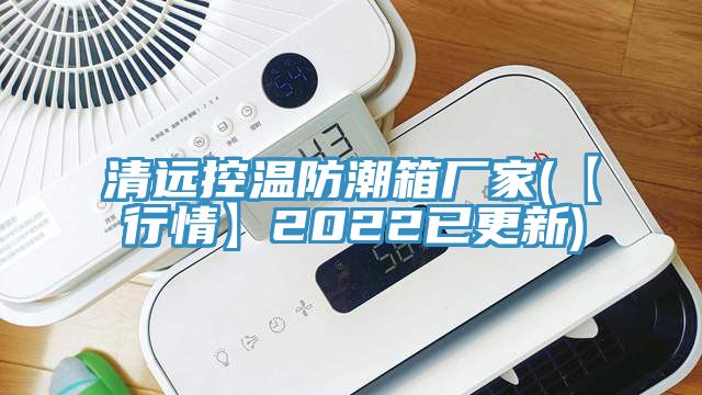 清远控温防潮箱厂家(【行情】2022已更新)