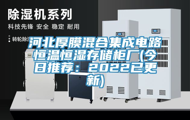 河北厚膜混合集成电路恒温恒湿存储柜厂(今日推荐：2022已更新)