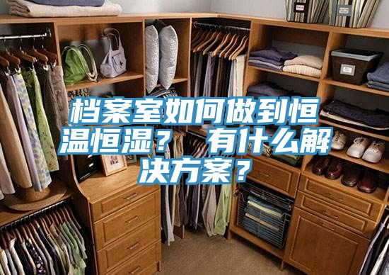 档案室如何做到恒温恒湿？ 有什么解决方案？