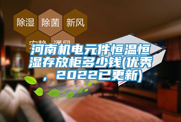 河南机电元件恒温恒湿存放柜多少钱(优秀，2022已更新)