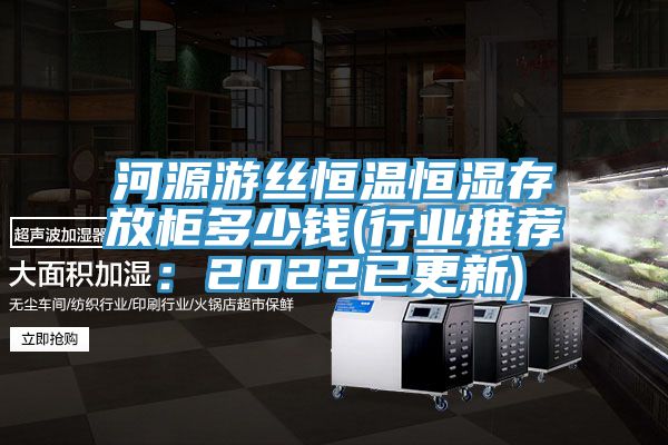 河源游丝恒温恒湿存放柜多少钱(行业推荐：2022已更新)