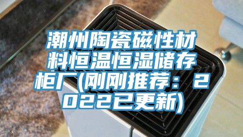 潮州陶瓷磁性材料恒温恒湿储存柜厂(刚刚推荐：2022已更新)