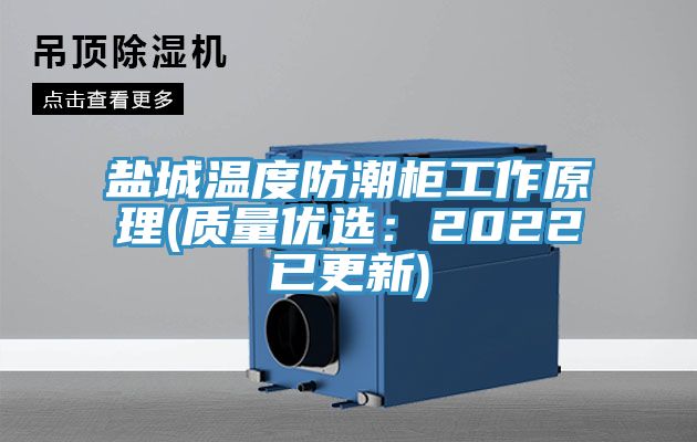 盐城温度防潮柜工作原理(质量优选：2022已更新)