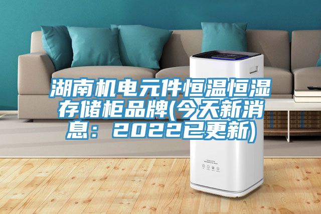 湖南机电元件恒温恒湿存储柜品牌(今天新消息：2022已更新)