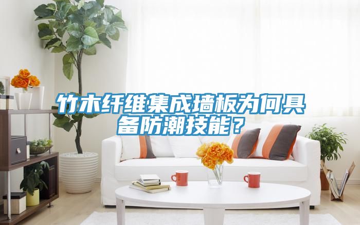 竹木纤维集成墙板为何具备防潮技能？