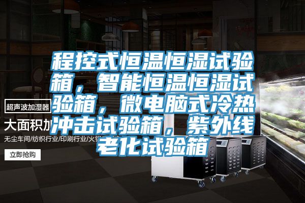 程控式恒温恒湿试验箱，智能恒温恒湿试验箱，微电脑式冷热冲击试验箱，紫外线老化试验箱