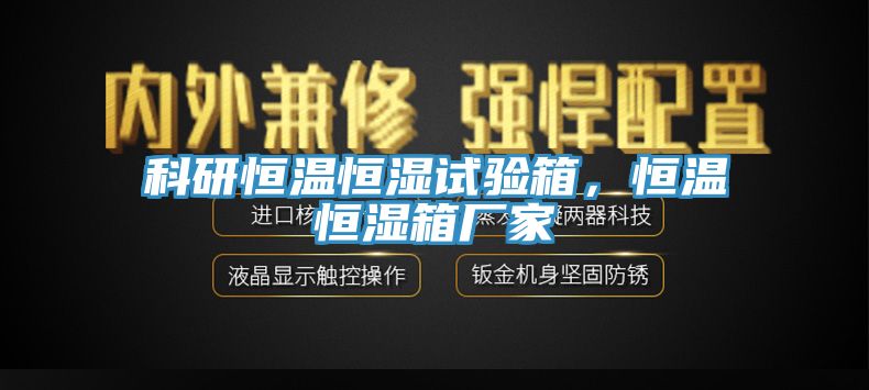 科研恒温恒湿试验箱，恒温恒湿箱厂家