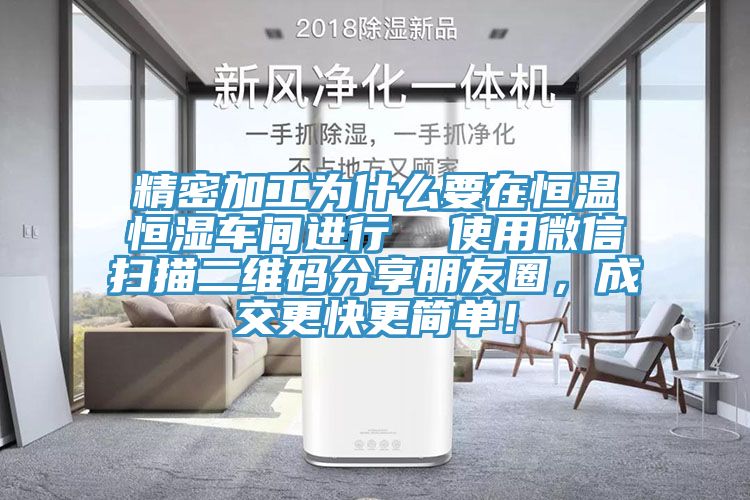 精密加工为什么要在恒温恒湿车间进行  使用微信扫描二维码分享朋友圈，成交更快更简单！