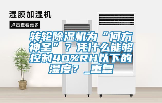 转轮91香蕉视频下载网站为“何方神圣”？凭什么能够控制40%RH以下的湿度？_重复